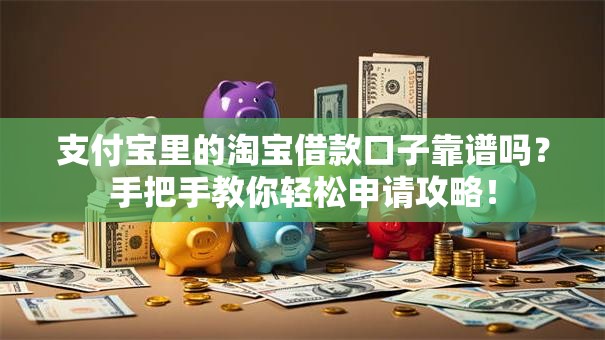 支付宝里的淘宝借款口子靠谱吗？手把手教你轻松申请攻略！