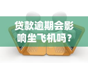 贷款逾期会影响坐飞机吗？了解这些限制与后果