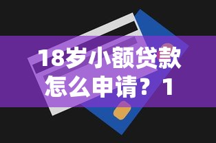 18岁小额贷款怎么申请？1000-3000额度条件及注意事项详解