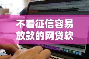 不看征信容易放款的网贷软件有哪些？这几款通过率高、门槛低！