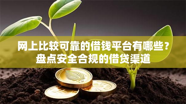 网上比较可靠的借钱平台有哪些？盘点安全合规的借贷渠道