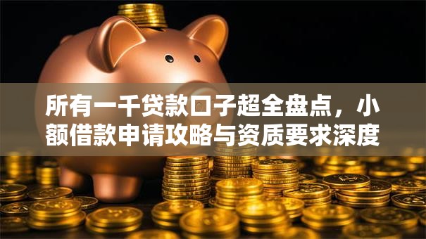 所有一千贷款口子超全盘点，小额借款申请攻略与资质要求深度解析