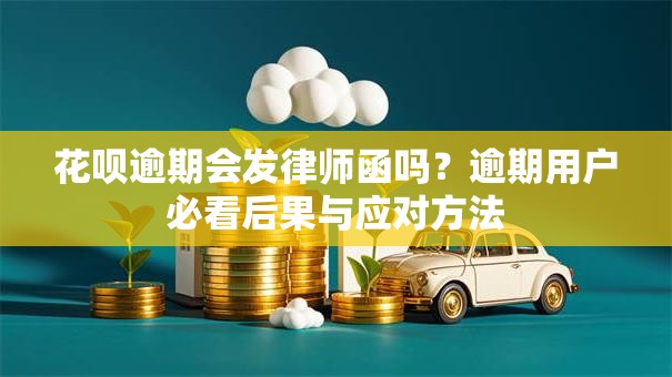 花呗逾期会发律师函吗？逾期用户必看后果与应对方法