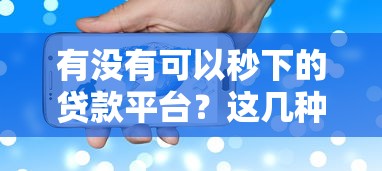 有没有可以秒下的贷款平台？这几种方式或许能帮你快速到账