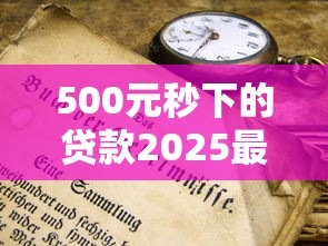 500元秒下的贷款2025最新攻略！手把手教你快速到账不踩坑