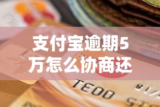 支付宝逾期5万怎么协商还款？这五个步骤能救急