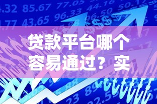 贷款平台哪个容易通过？实测高通过率借贷渠道推荐