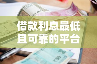 借款利息最低且可靠的平台推荐：选对渠道更省心