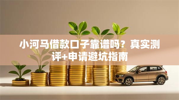 小河马借款口子靠谱吗？真实测评+申请避坑指南