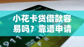 小花卡贷借款容易吗？靠谱申请条件+真实体验全解析