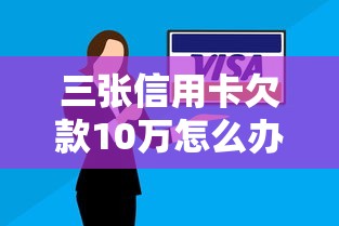 三张信用卡欠款10万怎么办？正确处理方法与避坑指南