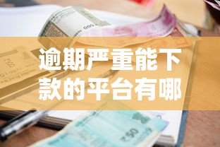 逾期严重能下款的平台有哪些？征信差必看借款渠道解析