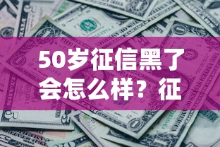 50岁征信黑了会怎么样？征信不良的中年人还能申请贷款吗