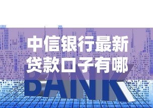 中信银行最新贷款口子有哪些？申请攻略+额度利率全解析