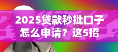 2025贷款秒批口子怎么申请？这5招教你轻松拿额度！