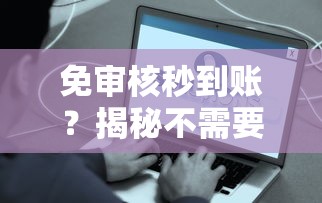 免审核秒到账？揭秘不需要审核直接放款的贷款真相