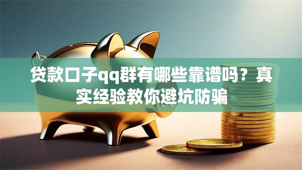 贷款口子qq群有哪些靠谱吗？真实经验教你避坑防骗