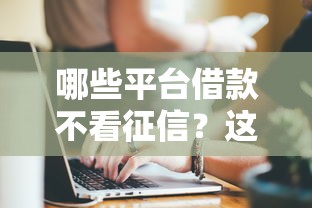 哪些平台借款不看征信？这五家真实可靠的选择值得一试！