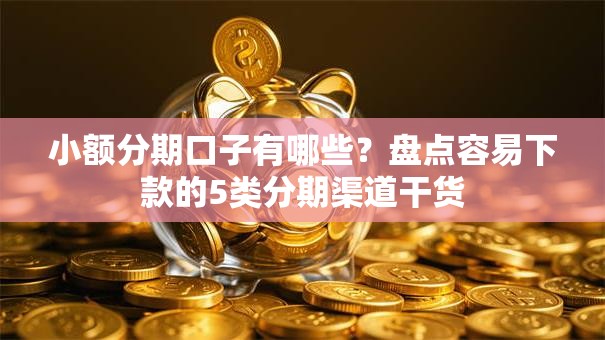 小额分期口子有哪些？盘点容易下款的5类分期渠道干货