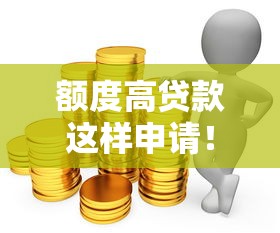额度高贷款这样申请！超实用攻略助你轻松拿下大额资金
