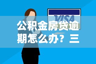 公积金房贷逾期怎么办？三步正确处理避免征信受损