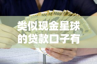 类似现金星球的贷款口子有哪些？精选十大正规渠道推荐