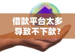 借款平台太多导致不下款？试试这3个方法解决难题！