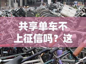 共享单车不上征信吗？这些使用细节可能影响贷款审批