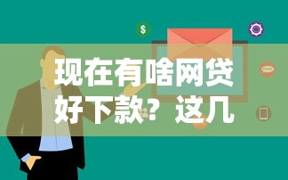 现在有啥网贷好下款？这几款审核快门槛低新手也能申请