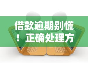 借款逾期别慌！正确处理方法+避免征信受损的实战经验