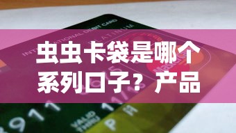 虫虫卡袋是哪个系列口子？产品背景与申请攻略全解答