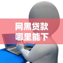 网黑贷款哪里能下款？信用不良必看的靠谱渠道解析