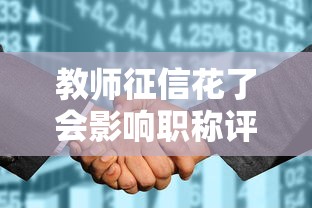 教师征信花了会影响职称评定吗？这些坑千万别踩！