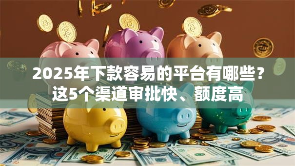 2025年下款容易的平台有哪些？这5个渠道审批快、额度高