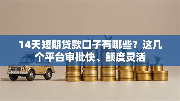 14天短期贷款口子有哪些？这几个平台审批快、额度灵活