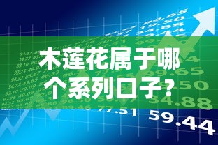 木莲花属于哪个系列口子？深度解析贷款产品分类逻辑