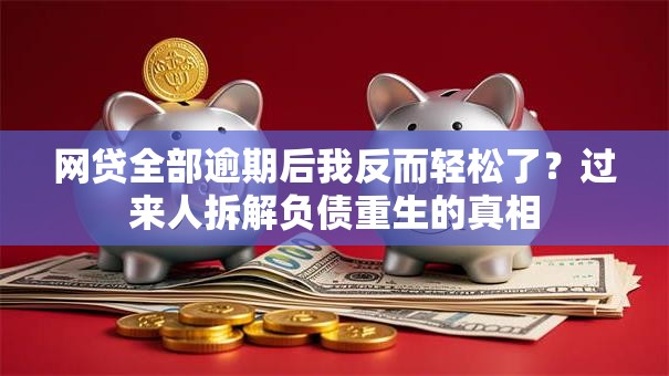 网贷全部逾期后我反而轻松了？过来人拆解负债重生的真相
