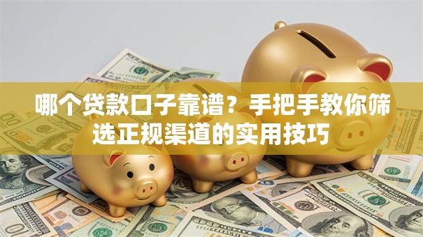 哪个贷款口子靠谱？手把手教你筛选正规渠道的实用技巧