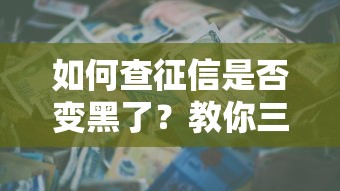 如何查征信是否变黑了？教你三步自查信用报告，避免贷款被拒