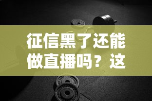 征信黑了还能做直播吗？这些方法帮你重拾副业机会