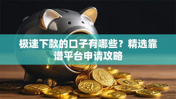 极速下款的口子有哪些？精选靠谱平台申请攻略