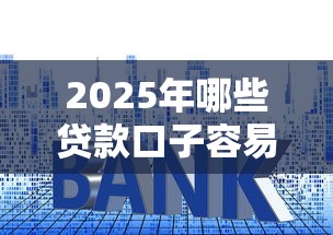 2025年哪些贷款口子容易下款？最新平台推荐+申请技巧全解析！