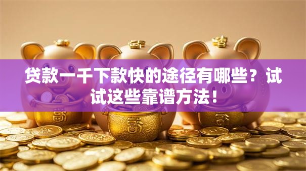 贷款一千下款快的途径有哪些？试试这些靠谱方法！