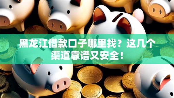 黑龙江借款口子哪里找？这几个渠道靠谱又安全！