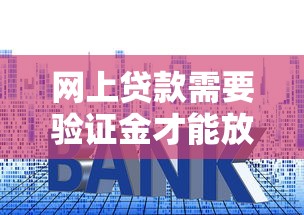 网上贷款需要验证金才能放款吗？警惕这几点套路防踩坑