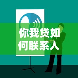 你我贷如何联系人工客服？最新操作渠道与使用技巧