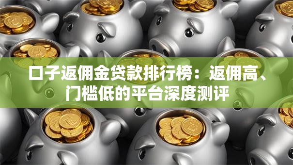 口子返佣金贷款排行榜：返佣高、门槛低的平台深度测评