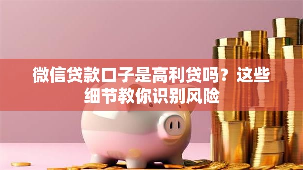 微信贷款口子是高利贷吗？这些细节教你识别风险