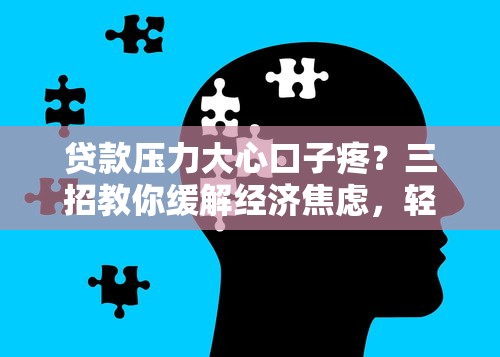 贷款压力大心口子疼？三招教你缓解经济焦虑，轻松规划还款方案