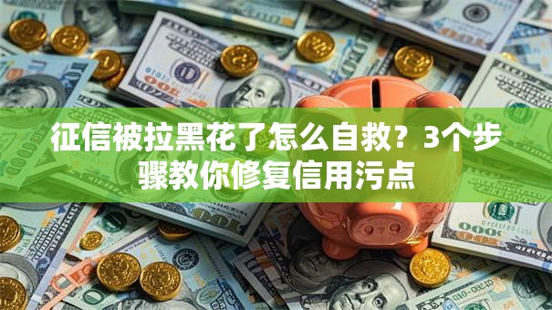 征信被拉黑花了怎么自救？3个步骤教你修复信用污点
